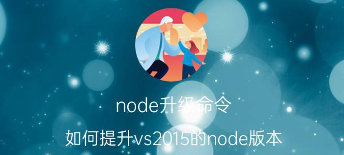 node升级命令 如何提升vs2015的node版本？